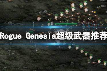 《罗格救世传说》超级武器推荐 Rogue Genesia超武选择指南-CL网