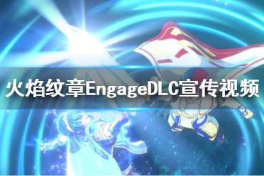 《火焰纹章Engage》发售日期是什么时候？DLC宣传视频分享-CL网